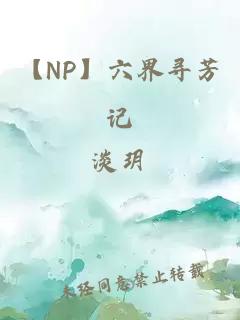 【NP】六界寻芳记