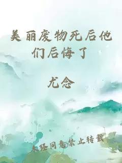 美丽废物死后他们后悔了