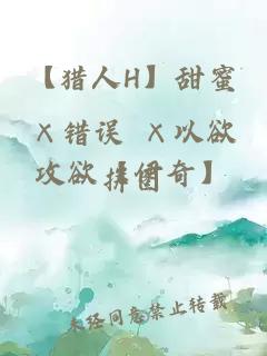 【猎人H】甜蜜×错误 ×以欲攻欲【伊奇】